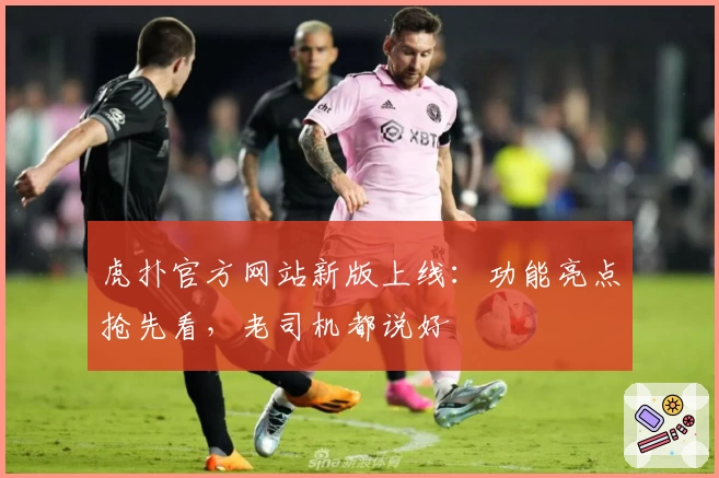 虎扑官方网站新版上线：功能亮点抢先看，老司机都说好