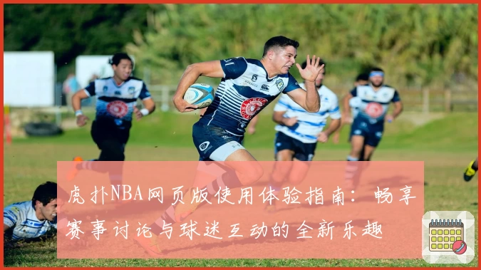 虎扑NBA网页版使用体验指南：畅享赛事讨论与球迷互动的全新乐趣