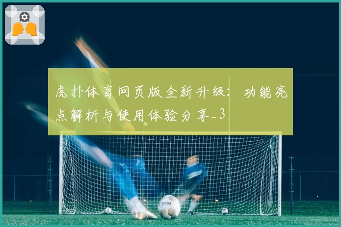 虎扑体育网页版全新升级：功能亮点解析与使用体验分享_3