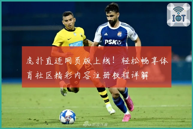 虎扑直连网页版上线！轻松畅享体育社区精彩内容注册教程详解