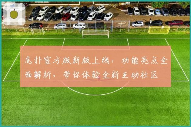 虎扑官方版新版上线，功能亮点全面解析，带你体验全新互动社区