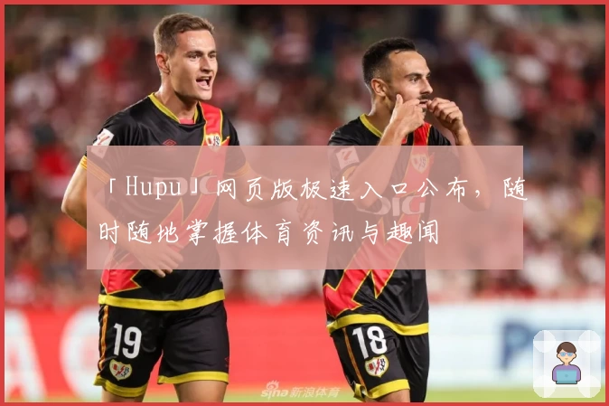 「Hupu」网页版极速入口公布，随时随地掌握体育资讯与趣闻