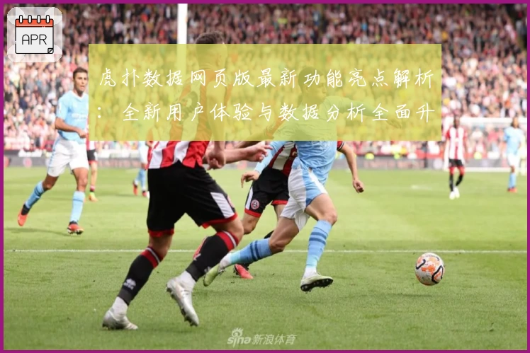 虎扑数据网页版最新功能亮点解析：全新用户体验与数据分析全面升级