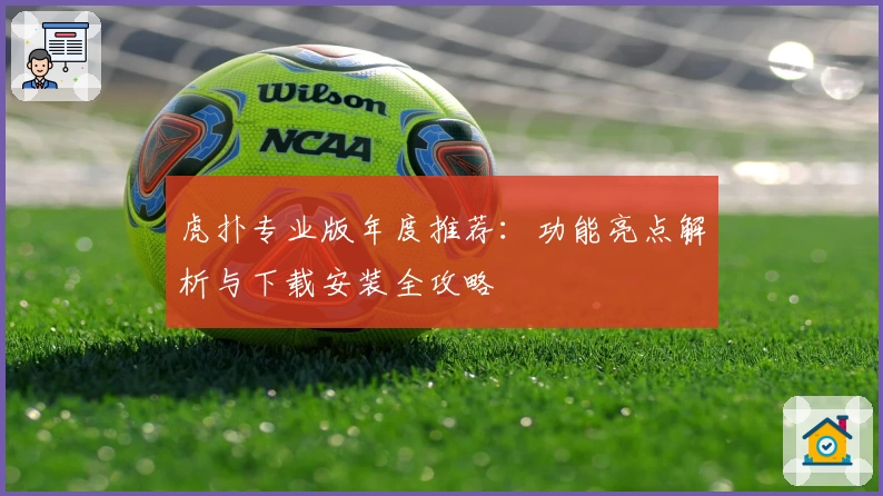 虎扑专业版年度推荐：功能亮点解析与下载安装全攻略