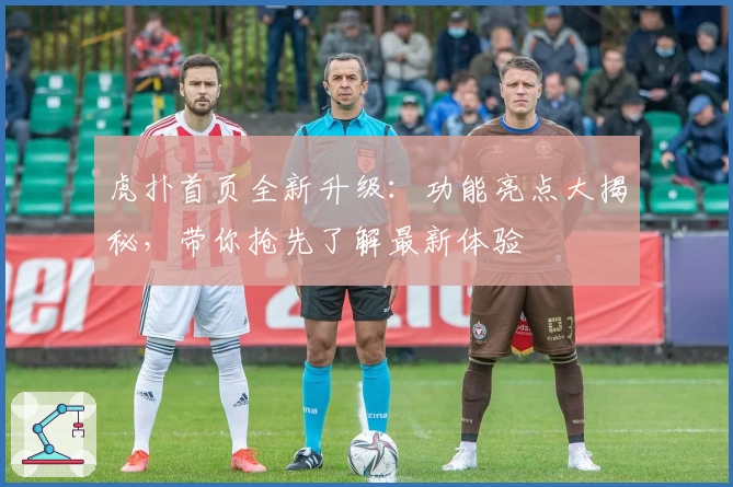 虎扑首页全新升级：功能亮点大揭秘，带你抢先了解最新体验