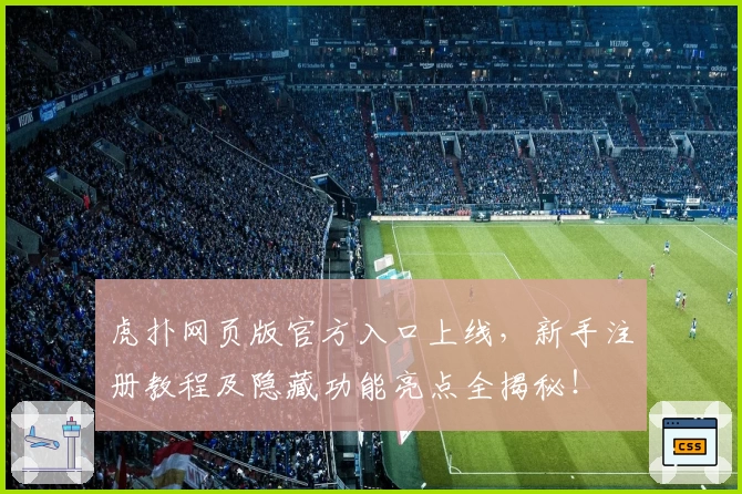 虎扑网页版官方入口上线，新手注册教程及隐藏功能亮点全揭秘！