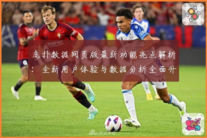 虎扑数据网页版最新功能亮点解析：全新用户体验与数据分析全面升级