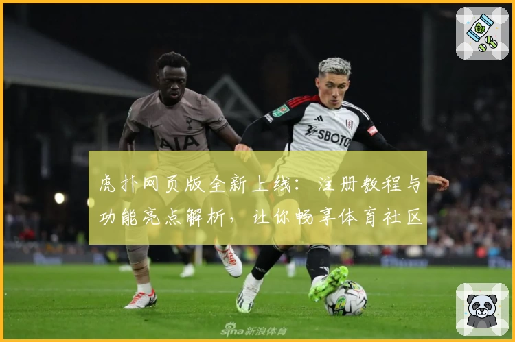 虎扑网页版全新上线：注册教程与功能亮点解析，让你畅享体育社区新体验