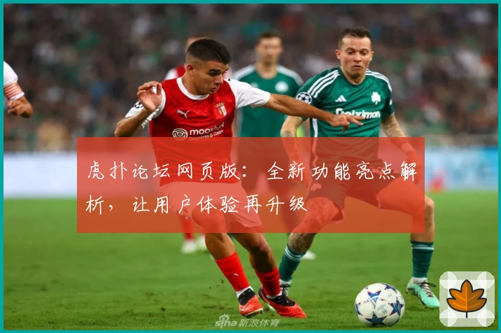 虎扑论坛网页版：全新功能亮点解析，让用户体验再升级