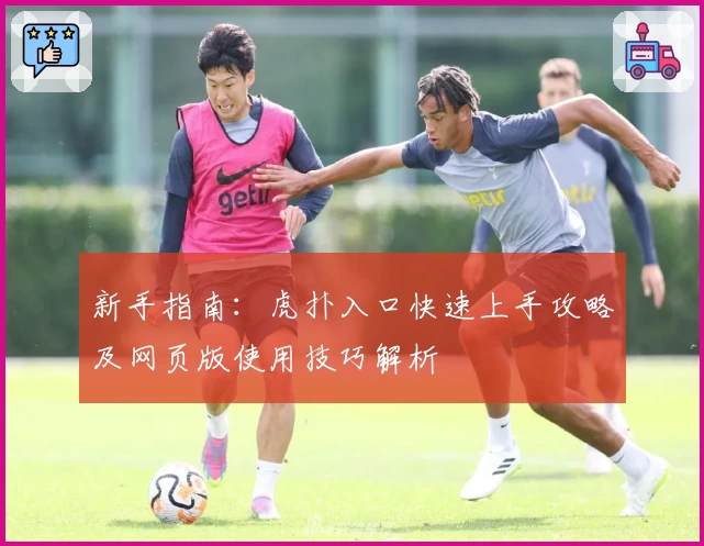 新手指南:虎扑入口快速上手攻略及网页版使用技巧解析