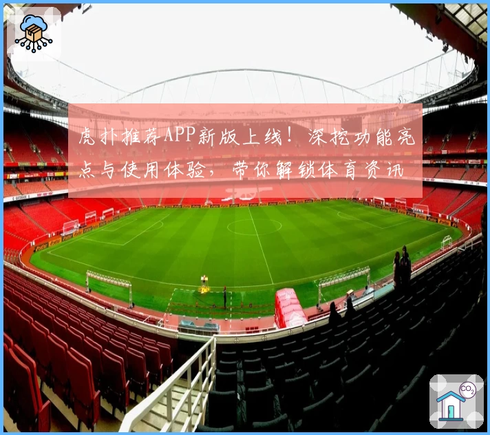 虎扑推荐APP新版上线!深挖功能亮点与使用体验,带你解锁体育资讯新玩法