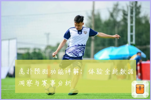虎扑预测功能详解：体验全新数据洞察与赛事分析