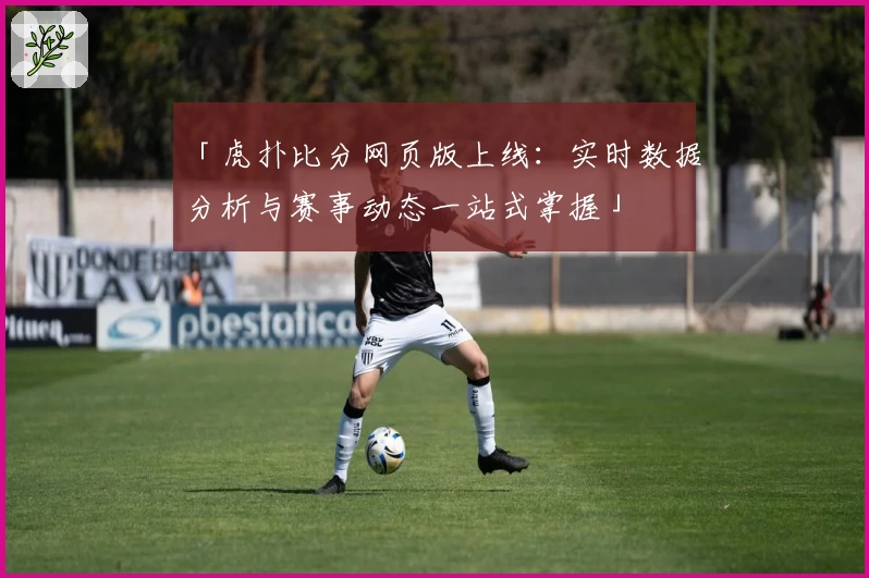 「虎扑比分网页版上线：实时数据分析与赛事动态一站式掌握」