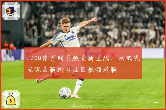 Hupu体育网页版全新上线：功能亮点深度解析与注册教程详解