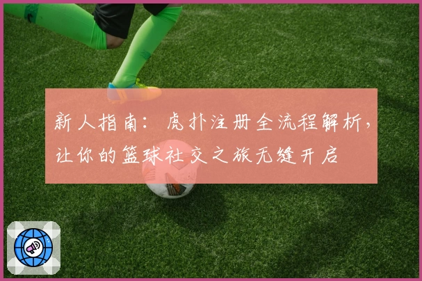 新人指南：虎扑注册全流程解析，让你的篮球社交之旅无缝开启