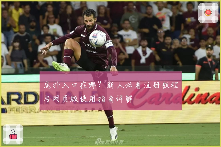 虎扑入口在哪？新人必看注册教程与网页版使用指南详解