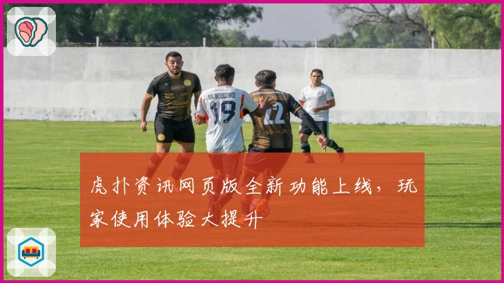 虎扑资讯网页版全新功能上线,玩家使用体验大提升