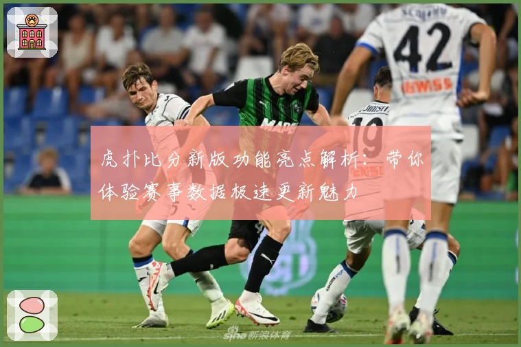 虎扑比分新版功能亮点解析：带你体验赛事数据极速更新魅力