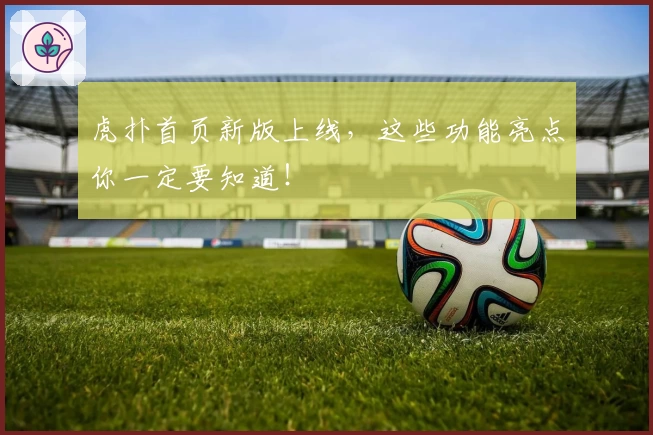 虎扑首页新版上线，这些功能亮点你一定要知道！