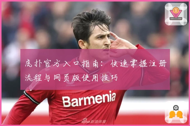 虎扑官方入口指南：快速掌握注册流程与网页版使用技巧
