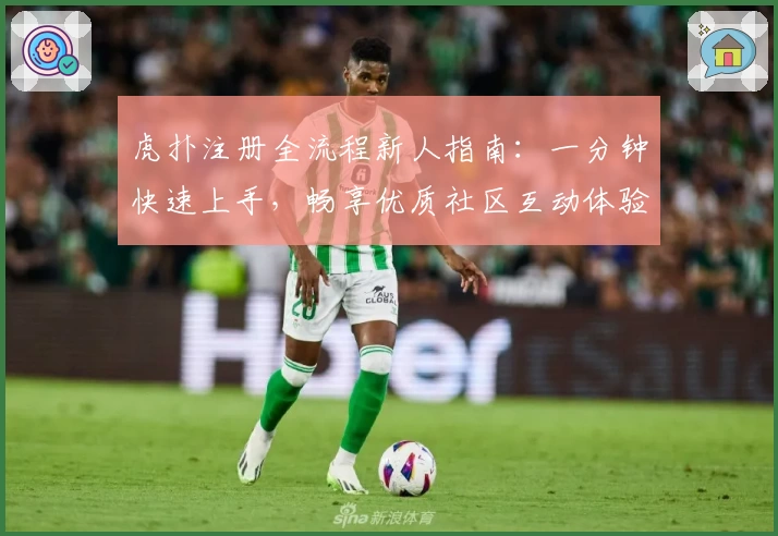 虎扑注册全流程新人指南：一分钟快速上手，畅享优质社区互动体验