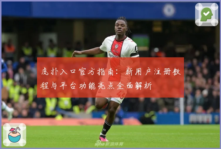 虎扑入口官方指南：新用户注册教程与平台功能亮点全面解析