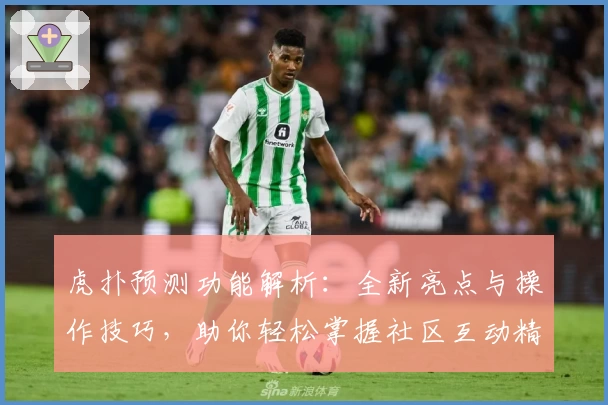 虎扑预测功能解析：全新亮点与操作技巧，助你轻松掌握社区互动精髓