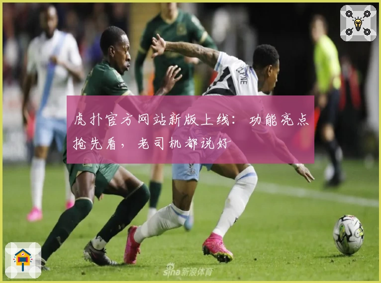 虎扑官方网站新版上线：功能亮点抢先看，老司机都说好