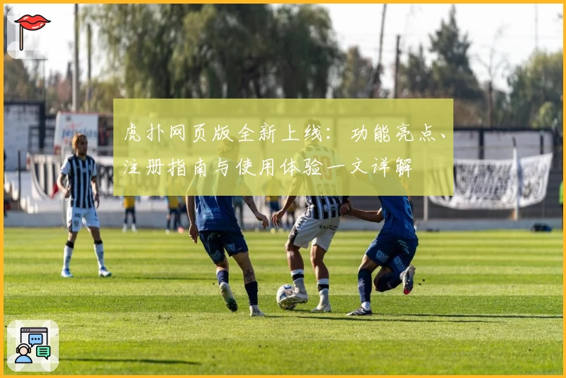 虎扑网页版全新上线：功能亮点、注册指南与使用体验一文详解