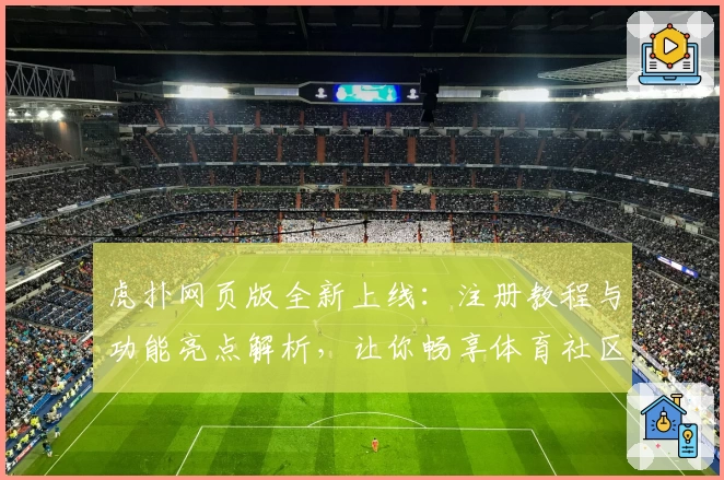虎扑网页版全新上线：注册教程与功能亮点解析，让你畅享体育社区新体验