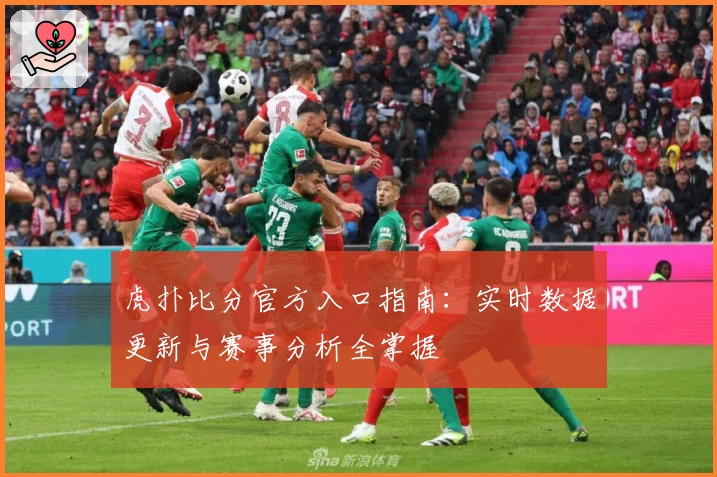 虎扑比分官方入口指南：实时数据更新与赛事分析全掌握
